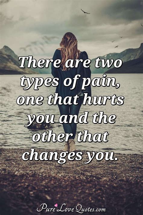 There Are Two Types Of Pain One That Hurts You And The Other That