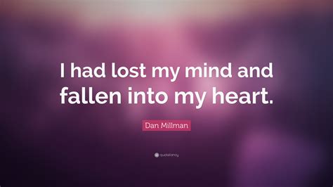 Dan Millman Quote “i Had Lost My Mind And Fallen Into My Heart”