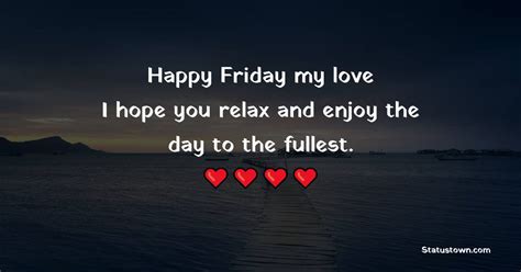 Happy Friday My Love I Hope You Relax And Enjoy The Day To The