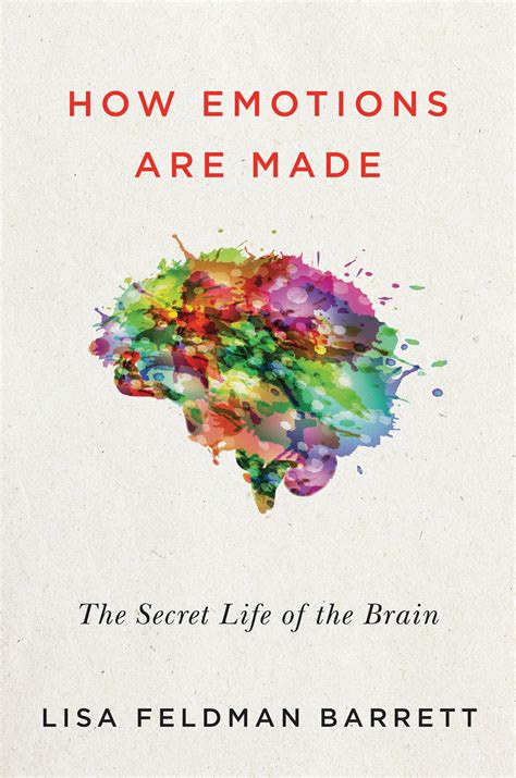 how emotions are made the secret life of the brain by lisa feldman barrett goodreads