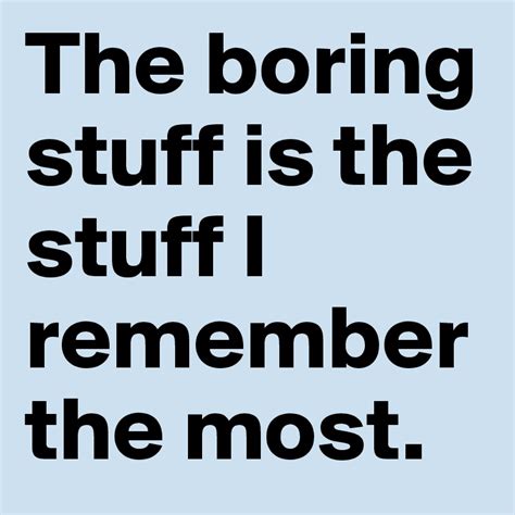 The Boring Stuff Is The Stuff I Remember The Most Post By Sophh On