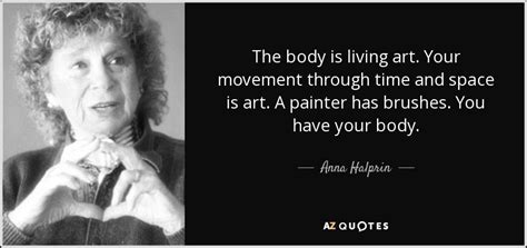 451 famous quotes about sculpture: Anna Halprin quote: The body is living art. Your movement through time and...