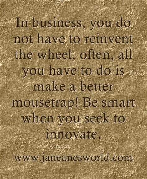 Dont Reinvent The Wheel Build A Better Mousetrap Quotes Quotes To