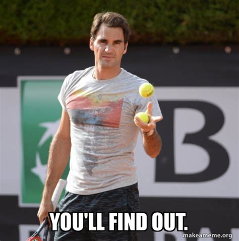 Youll Find Out Roger Federer Make A Meme