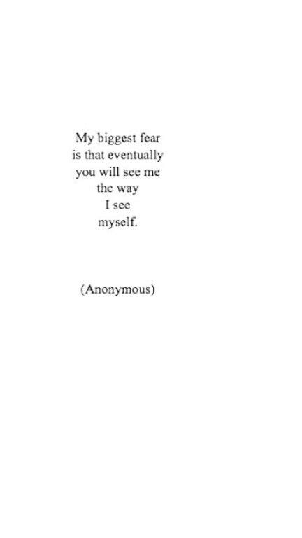 My Biggest Fear Is That Eventually You Will See Me The Way I See Myself