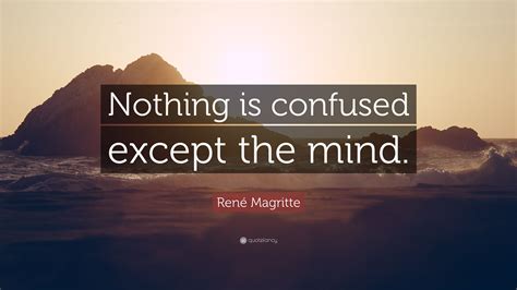 9 quotes by rene magritte, one of many famous. René Magritte Quote: "Nothing is confused except the mind." (9 wallpapers) - Quotefancy