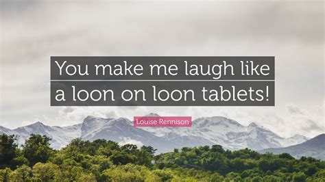 Louise Rennison Quote “you Make Me Laugh Like A Loon On Loon Tablets”