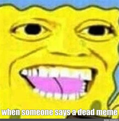 Meme When Someone Says A Dead Meme All Templates Meme