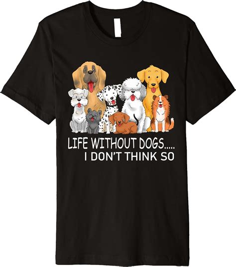 Dog Shirt Life Without Dogs I Dont Think So Funny Dog Lover