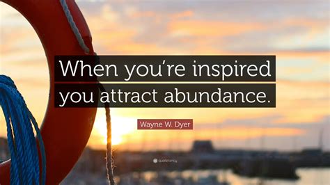 Wayne W Dyer Quote When Youre Inspired You Attract Abundance