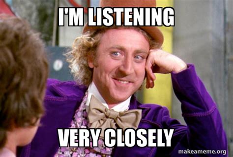 Im Listening Very Closely Condescending Wonka Make A Meme