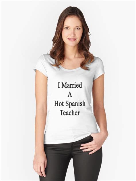 I Married A Hot Spanish Teacher T Shirt By Supernova23 Redbubble