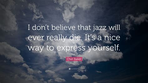 Chet Baker Quote “i Dont Believe That Jazz Will Ever Really Die Its A Nice Way To Express
