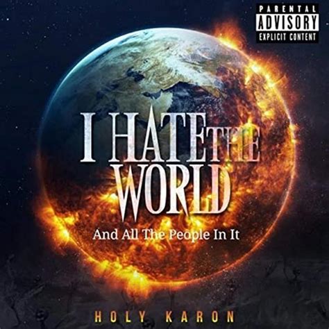 I Hate The World And All The People In It Explicit By The Holy Karon