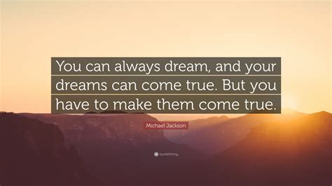 Want to know how to make your dreams come true? Michael Jackson Quote: "You can always dream, and your ...