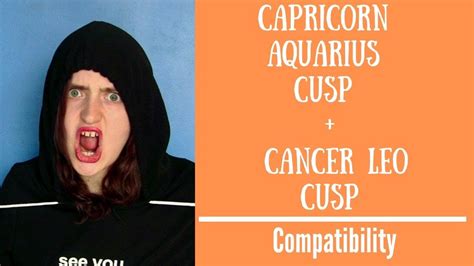When they are not being paid attention to in the way they want, they become emotionally starved thus making them very moody. Capricorn Aquarius Cusp + Cancer Leo Cusp - COMPATIBILITY ...
