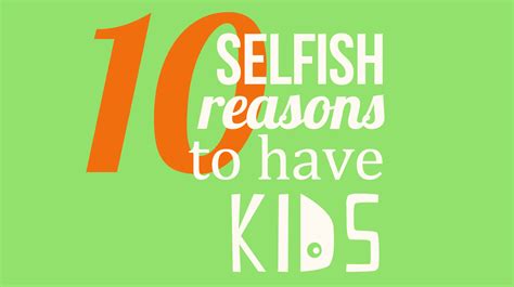 10 Selfish Reasons To Have Kids Selfish Reasons Kids