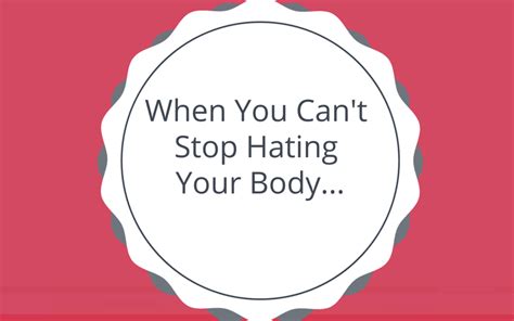 when you can t stop hating your body