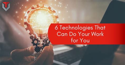 6 Technologies That Can Do Your Work For You