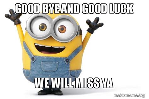 Good Bye And Good Luck We Will Miss Ya Happy Minion Make A Meme