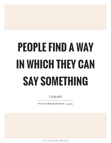 People Find A Way In Which They Can Say Something Picture Quotes