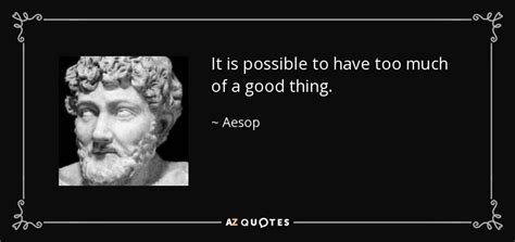 Aesop Quote It Is Possible To Have Too Much Of A Good