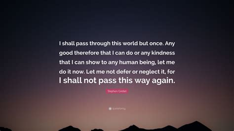 Stephen Grellet Quote I Shall Pass Through This World