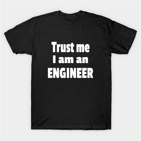 Trust Me I Am An Engineer Trust Me I M An Engineer T Shirt Teepublic