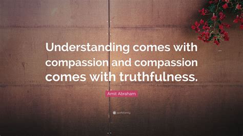 Amit Abraham Quote “understanding Comes With Compassion And Compassion