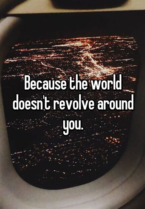 Because The World Doesnt Revolve Around You