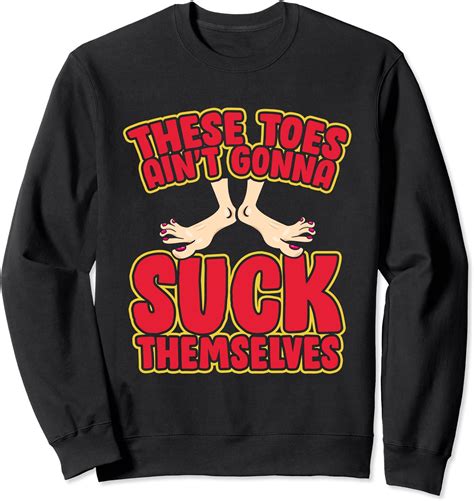 these toes ain t gonna suck themselves funny foot fetish sweatshirt uk fashion