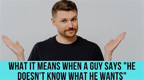 what it really means when a guy says “i don t know what i want” youtube
