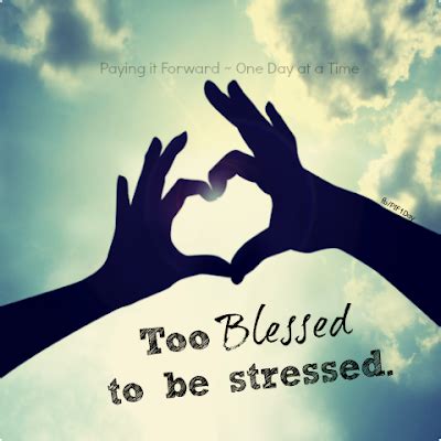 • be an intentional blessing to someone. Inspirational Picture Quotes...: Too Blessed to be Stressed.