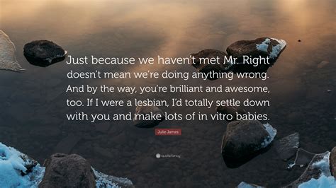 Right movie reviews & metacritic score: Julie James Quote: "Just because we haven't met Mr. Right ...