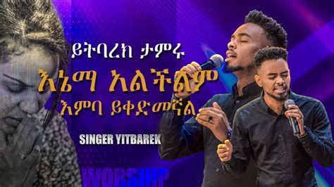 እኔማ አልችልም እምባ ይቀድመኛል ይትባረክ ታምሩ Yitbarek Tamru Ethiopian Gospel