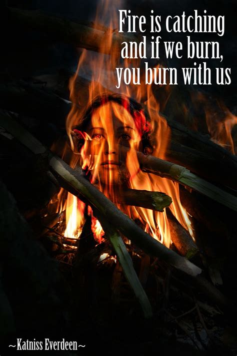 Fire Is Catching And If We Burn You Burn With Us ~katniss Everdeen