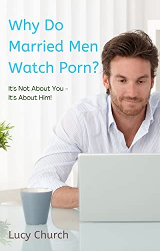 Why Do Married Men Watch Porn Its Not About You Its About Him