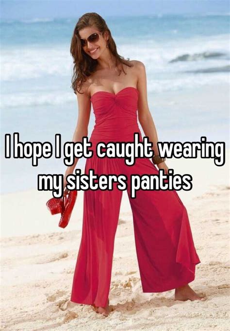 I Hope I Get Caught Wearing My Sisters Panties