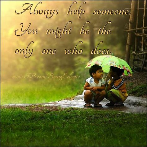 Always Help Someone You Might Be The Only One Who Does Be Yourself