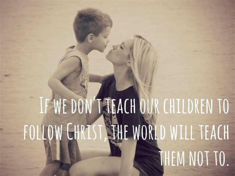 If We Dont Teach Our Children To Follow Christ The World