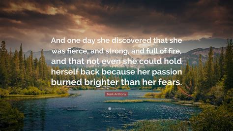 Mark Anthony Quote And One Day She Discovered That She Was Fierce And Strong And Full Of