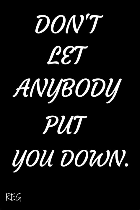 Don T Let Anybody Put You Down Inspirational Quotes Words Quotes Words