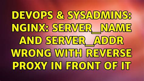 DevOps SysAdmins Nginx Server Name And Server Addr Wrong With Reverse Proxy In Front Of It