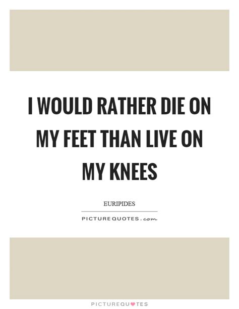 I'd rather die on my feet, than live on my knees. Human Rights Quotes & Sayings | Human Rights Picture Quotes