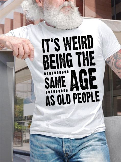 Men S It Is Weird Being The Same Age As Old People Funny Graphic Print Text Letters Cotton