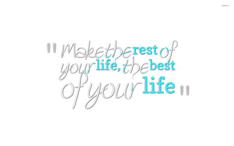 Make The Rest Of Your Life The Best Of Your Life Wallpaper Quote