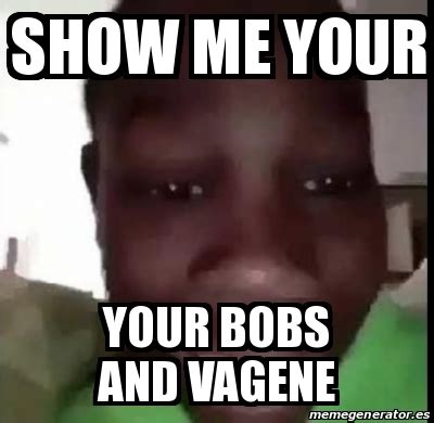 Meme Personalizado Show Me Your Your Bobs And Vagene 31250231