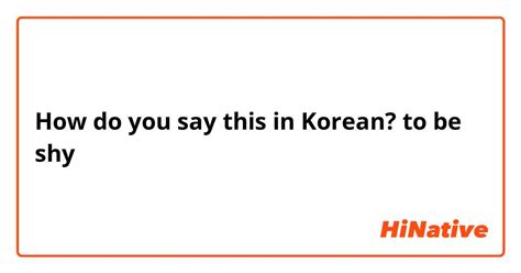 How Do You Say To Be Shy In Korean Hinative