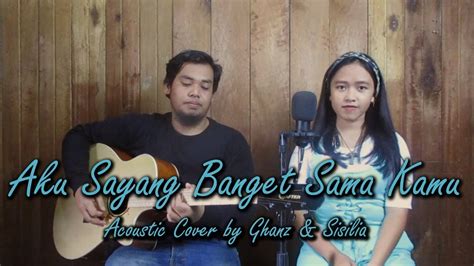 SouQy Aku Sayang Banget Sama Kamu Cover By Ghanz Feat Sisilia YouTube