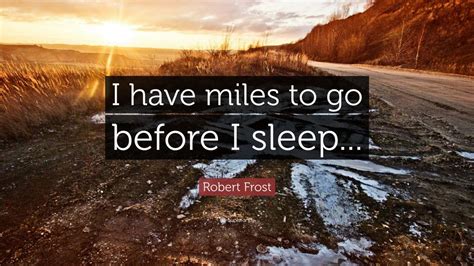 Robert Frost Quote I Have Miles To Go Before I Sleep 12